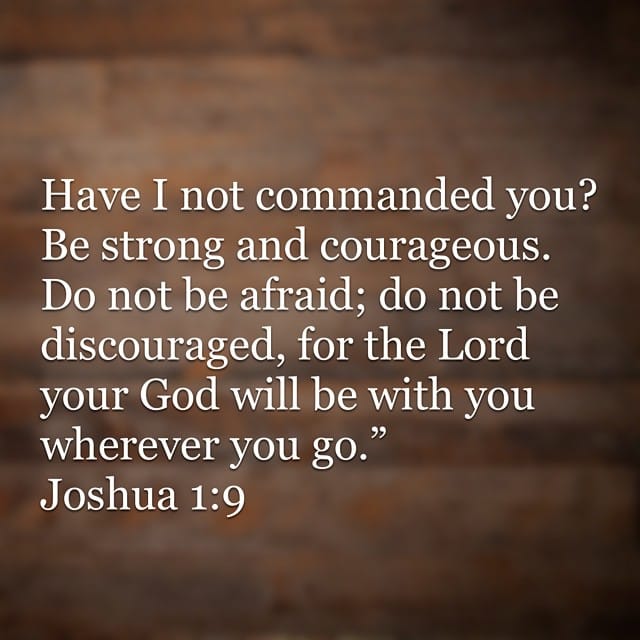 Have I not commanded you? Be strong and courageous. Do not be afraid; do not be discouraged, for the Lord your God will be with you wherever you go.? Feature image